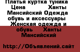 Платья куртка туника › Цена ­ 1 000 - Ханты-Мансийский Одежда, обувь и аксессуары » Женская одежда и обувь   . Ханты-Мансийский